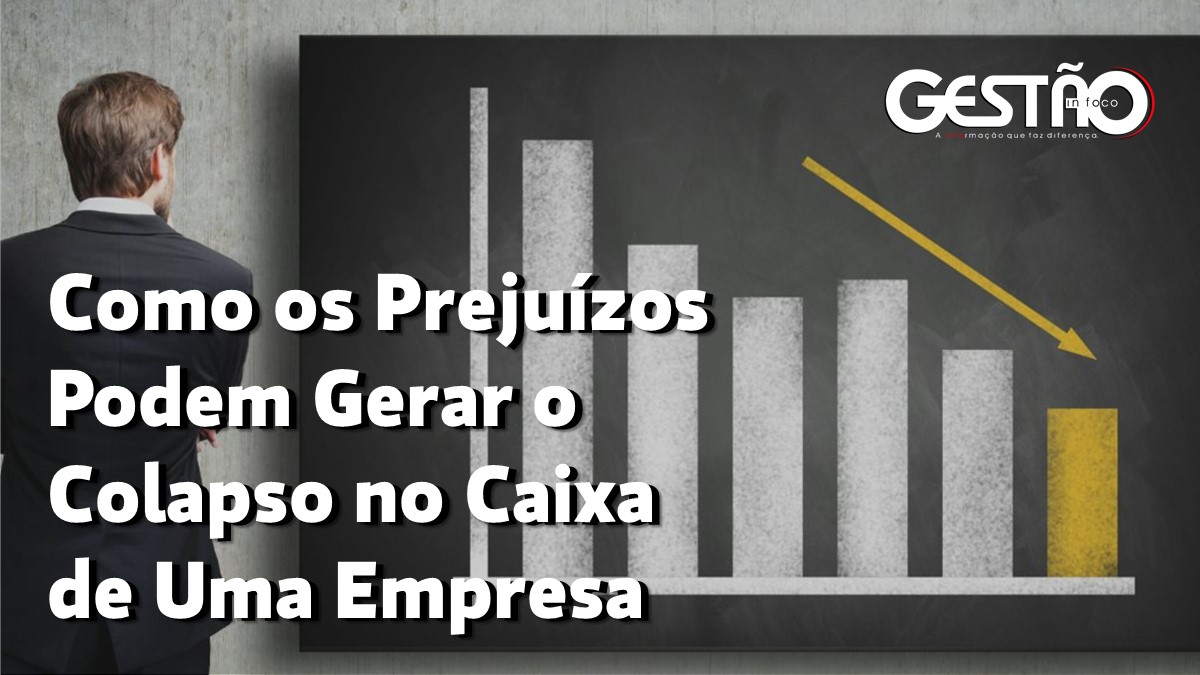 Como os Prejuizos Podem Gerar o Colapso no Caixa de Uma Empresa